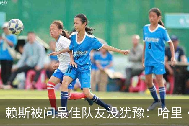 赖斯被问最佳队友没犹豫：哈里·凯恩，毫无疑问