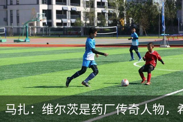 马扎：维尔茨是药厂传奇人物，希望有一天我能达到他的水准